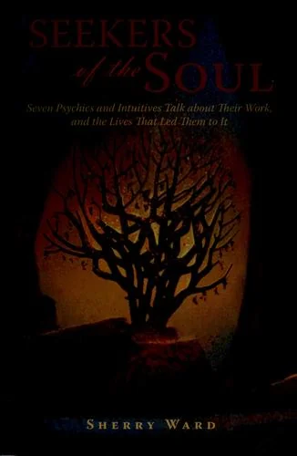 Seekers of the Soul: Seven Psychics and Intuitives Talk about Their Work, and The Lives That Led Them To It