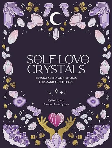 Self-Love Crystals: Crystal Spells and Rituals for Magical Self-Care Huang, Katie