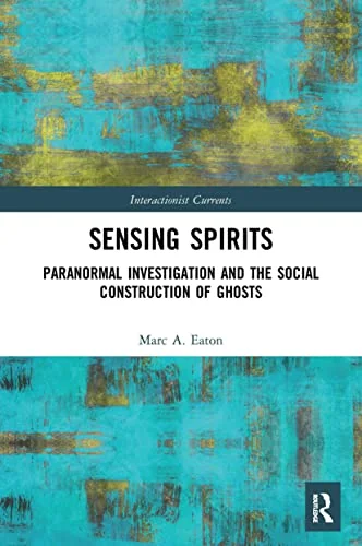 Sensing Spirits: Paranormal Investigation and the Social Construction of Ghosts Eaton, Marc A