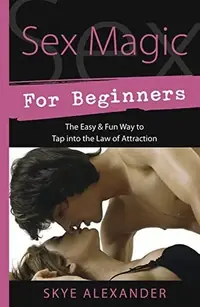 Sex Magic for Beginners: The Easy & Fun Way to Tap Into the Law of Attraction Alexander, Skye — photo 2