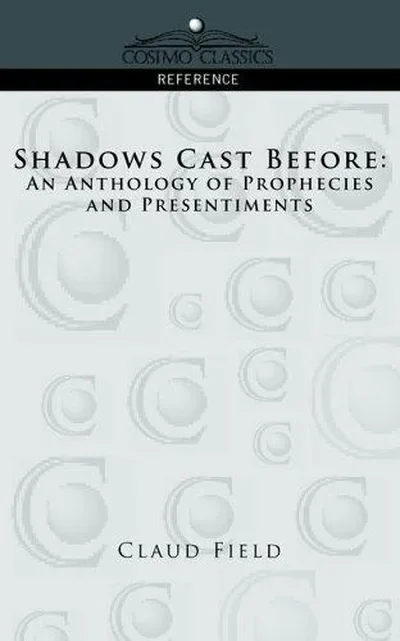 Shadows Cast Before: An Anthology of Prophecies and Presentiments Field, Claud