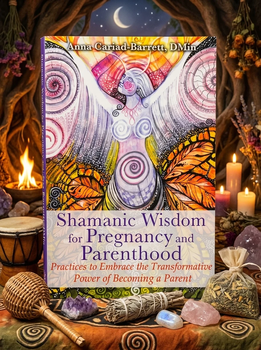 Shamanic Wisdom for Pregnancy and Parenthood: Practices to Embrace the Transformative Power of Becoming a Parent