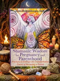 Shamanic Wisdom for Pregnancy and Parenthood: Practices to Embrace the Transformative Power of Becoming a Parent — photo 1