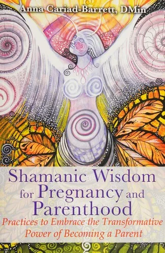 Shamanic Wisdom for Pregnancy and Parenthood: Practices to Embrace the Transformative Power of Becoming a Parent — photo 3