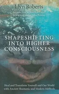 Shapeshifting Into Higher Consciousness: Heal and Transform Yourself and Our World with Ancient Shamanic and Modern Methods — photo 2