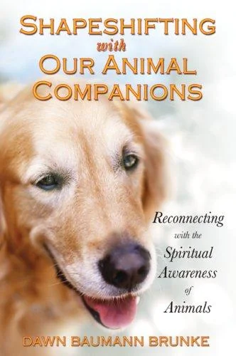 Shapeshifting with Our Animal Companions: Connecting with the Spiritual Awareness of All Life (Original)