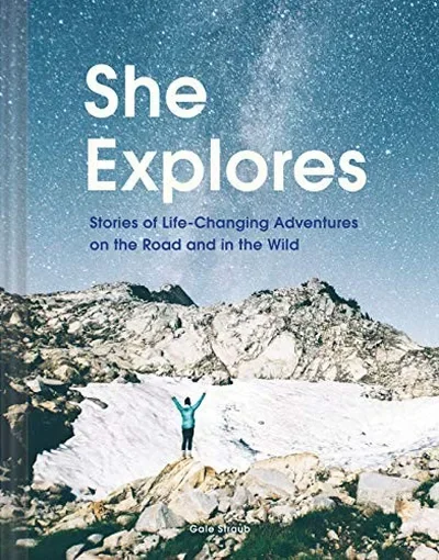 She Explores: Stories of Life-Changing Adventures on the Road and in the Wild (Solo Travel Guides, Travel Essays, Women Hiking Books): Stories of Life — dewey-pub:Chronicle Books