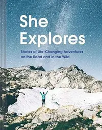She Explores: Stories of Life-Changing Adventures on the Road and in the Wild (Solo Travel Guides, Travel Essays, Women Hiking Books): Stories of Life — photo 2