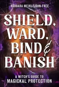 Shield, Ward, Bind & Banish: A Witch's Guide to Magickal Protection — photo 2