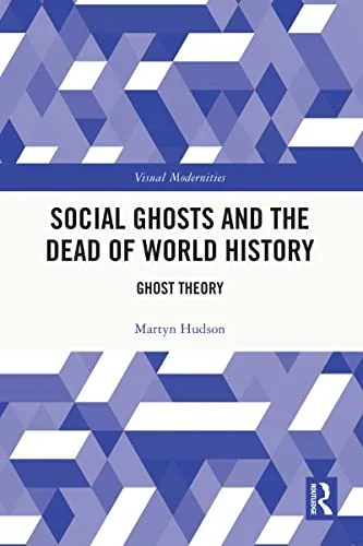 Social Ghosts and the Dead of World History: Ghost Theory Hudson, Martyn