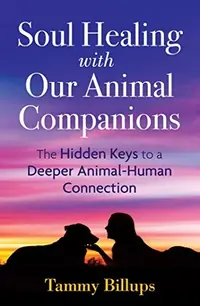 Soul Healing with Our Animal Companions: The Hidden Keys to a Deeper Animal-Human Connection (Edition, New) — photo 2