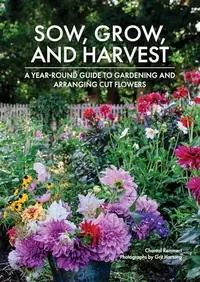 Sow, Grow, and Harvest: A Year-Round Guide to Gardening and Arranging Cut Flowers — photo 2
