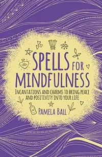 Spells for Mindfulness: Incantations and Charms to Bring Peace and Positivity Into Your Life — photo 2