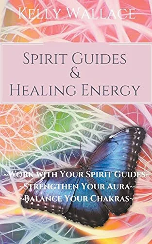 Spirit Guides and Healing Energy - Learn How to: Work with Your Spirit Guides, Strengthen Your Aura, Balance Your Chakras