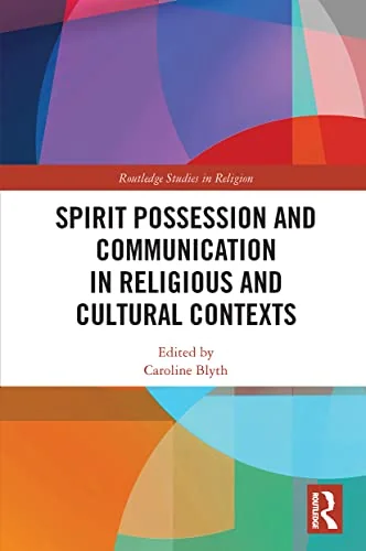 Spirit Possession and Communication in Religious and Cultural Contexts Blyth, Caroline
