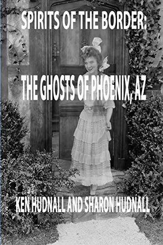 Spirits of the Border: Ghosts of Phoenix, AZ Hudnall, Ken