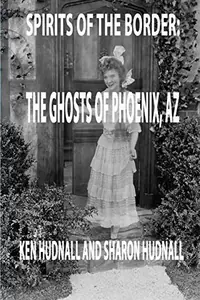 Spirits of the Border: Ghosts of Phoenix, AZ Hudnall, Ken — photo 2