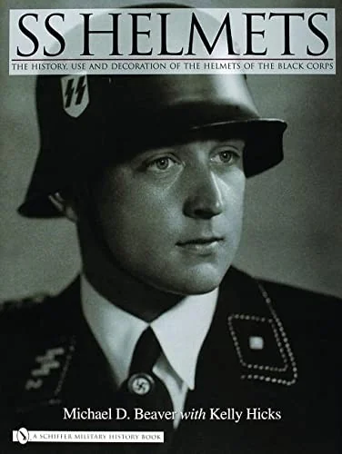 SS Helmets: The History, Use and Decoration of the Helmets of the Black Corps Beaver, Michael D