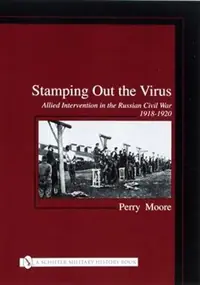 Stamping Out the Virus: Allied Intervention in the Russian Civil War 1918-1920 Moore, Perry — photo 2