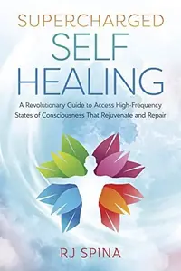 Supercharged Self-Healing: A Revolutionary Guide to Access High-Frequency States of Consciousness That Rejuvenate and Repair Spina, Rj — photo 2