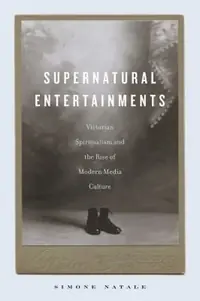 Supernatural Entertainments: Victorian Spiritualism and the Rise of Modern Media Culture — photo 2