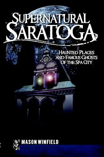 Supernatural Saratoga: Haunted Places and Famous Ghosts of the Spa City Winfield, Mason