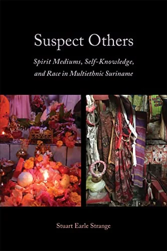 Suspect Others: Spirit Mediums, Self-Knowledge, and Race in Multiethnic Suriname Strange, Stuart Earle