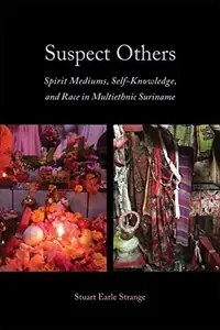 Suspect Others: Spirit Mediums, Self-Knowledge, and Race in Multiethnic Suriname Strange, Stuart Earle — photo 2
