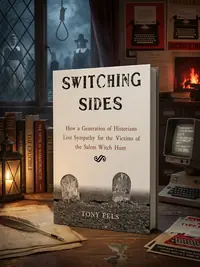 Switching Sides: How a Generation of Historians Lost Sympathy for the Victims of the Salem Witch Hunt — photo 1