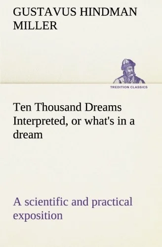 Ten Thousand Dreams Interpreted, or what's in a dream: a scientific and practical exposition