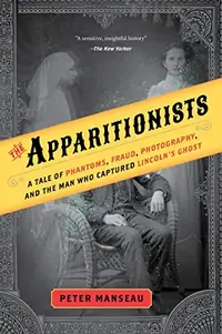 The Apparitionists: A Tale of Phantoms, Fraud, Photography, and the Man Who Captured Lincoln's Ghost — photo 2