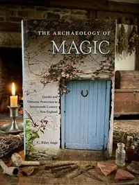 The Archaeology of Magic: Gender and Domestic Protection in Seventeenth-Century New England Augé, C Riley — photo 1