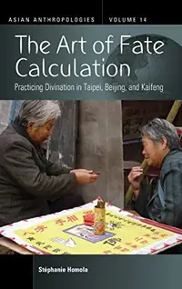 The Art of Fate Calculation: Practicing Divination in Taipei, Beijing, and Kaifeng - Ingram Academic Homola, Stéphanie — photo 2