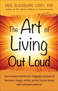 The Art of Living Out Loud: How to Leave Behind Your Baggage and Pain to Become a Happy, Whole, Perfect Human Being with Unlimited Potential — photo 2