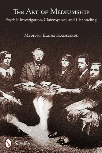 The Art of Mediumship: Psychic Investigation, Clairvoyance, and Channeling: Psychic Investigation, Clairvoyance, and Channeling