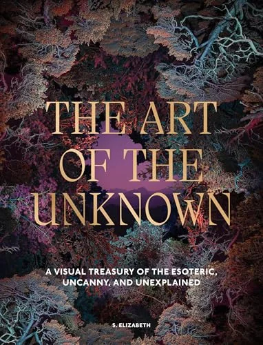 The Art of the Unknown: A Visual Treasury of the Esoteric, Uncanny and Unexplained