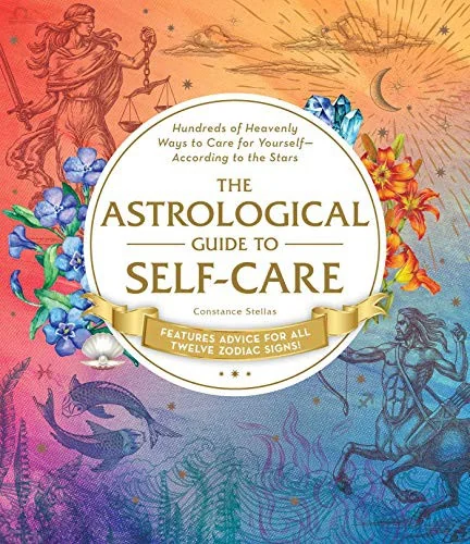 The Astrological Guide to Self-Care: Hundreds of Heavenly Ways to Care for Yourself--According to the Stars