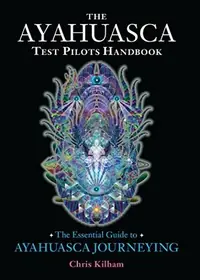 The Ayahuasca Test Pilots Handbook: The Essential Guide to Ayahuasca Journeying — photo 2