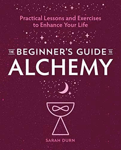 The Beginner's Guide to Alchemy: Practical Lessons and Exercises to Enhance Your Life
