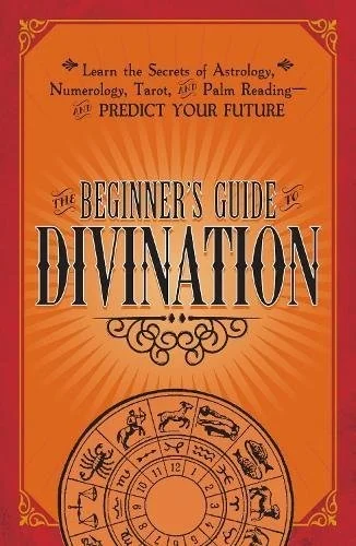 The Beginner's Guide to Divination: Learn the Secrets of Astrology, Numerology, Tarot, and Palm Reading--And Predict Your Future