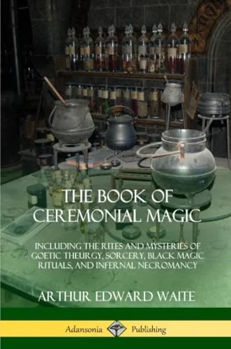 The Book of Ceremonial Magic: Including the Rites and Mysteries of Goetic Theurgy, Sorcery, Black Magic Rituals, and Infernal Necromancy