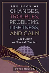 The Book of Changes, Troubles, Problems, Lightness, and Calm: The I Ching as Oracle and Teacher — photo 2
