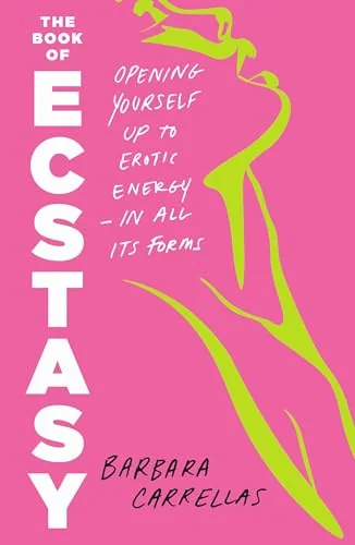 The Book of Ecstasy: Opening Yourself Up to Erotic Energy--In All Its Forms