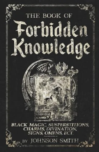 The Book of Forbidden Knowledge: Black Magic, Superstitions, Charms, Divination, Signs, Omens Etc