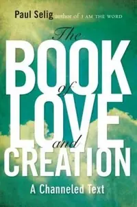 The Book of Love and Creation: A Channeled Text Selig, Paul — photo 2