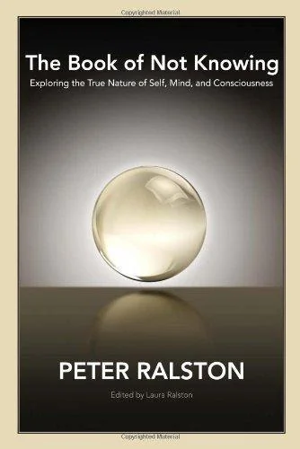 The Book of Not Knowing: Exploring the True Nature of Self, Mind, and Consciousness