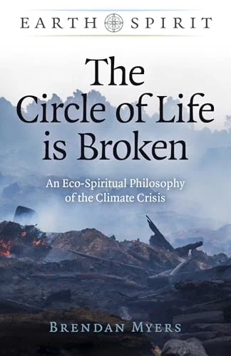The Circle of Life Is Broken: An Eco-Spiritual Philosophy of the Climate Crisis Myers, Brendan
