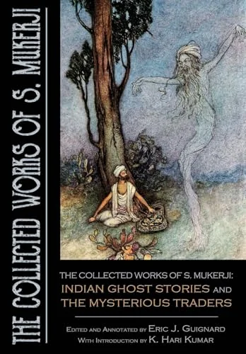 The Collected Works of S. Mukerji: Indian Ghost Stories and The Mysterious Traders