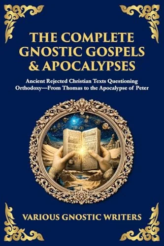 The Complete Gnostic Gospels & Apocalypses: Ancient Rejected Christian Texts Questioning Orthodoxy-From Thomas to the Apocalypse of Peter
