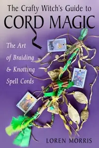 The Crafty Witch's Guide to Cord Magic: The Art of Braiding and Knotting Spell Cords — photo 2